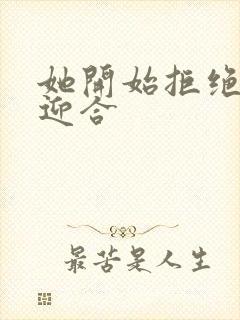 她开始拒绝慢迎迎合