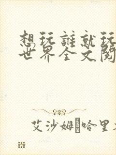 想玩谁就玩谁的世界全文阅读封面