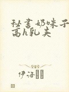 秘书奶咪子真大高h乳夹封面
