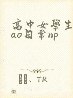 高中女学生挨cao日常np