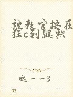 被教官按在寝室狂c到腿软