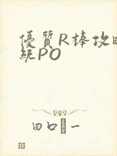 优质R棒攻略系统PO