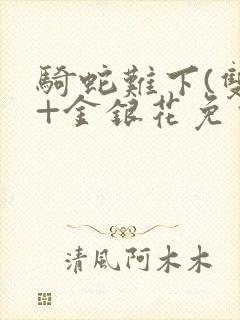 骑蛇难下(双)+金银花免费