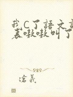 我C了语文课代表嗷嗷叫了一节课