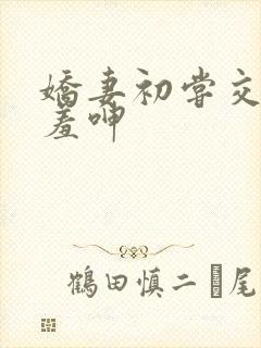 娇妻初尝交换害羞呻