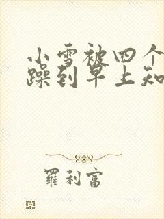 小雪被四个男人躁到早上知乎