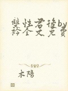 双性君后by时衿全文免费阅读笔趣阁