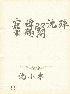 宠婢po沈殊辞笔趣阁