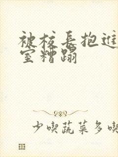 被校长抱进办公室糟蹋