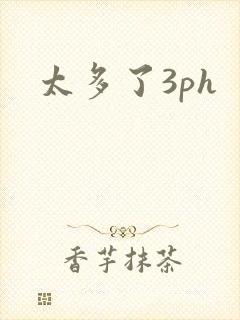 太多了3ph