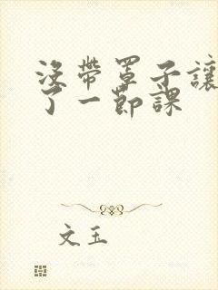 没带罩子让他c了一节课