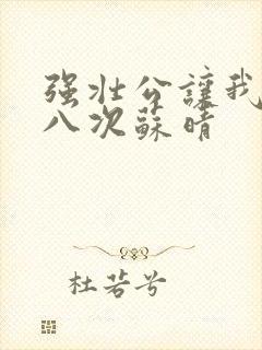 强壮公让我高潮八次苏晴