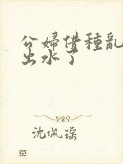 公妇借种乱h日出水了封面