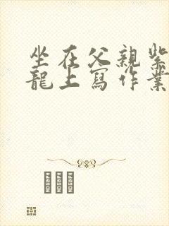 坐在父亲紫色大龙上写作业