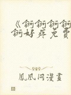 《锕锕锕锕锕锕锕好疼免费视频》