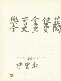乐可金银花在线全文免费阅读笔趣阁无弹窗