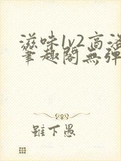 滋味1v2商洛笔趣阁无弹窗