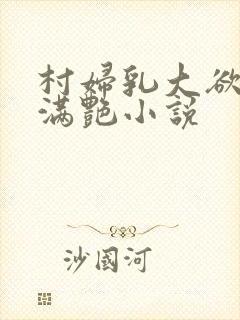 村妇乳大欲乡村满艳小说