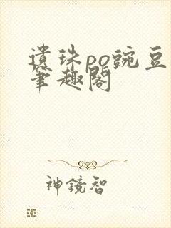 遗珠po豌豆荚笔趣阁