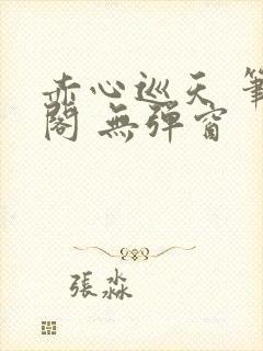 赤心巡天 笔趣阁 无弹窗