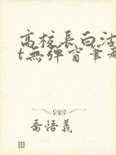 高校长白沽txt无弹窗笔趣阁