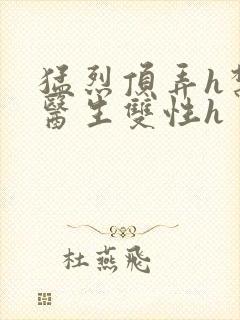猛烈顶弄h禁欲医生双性h