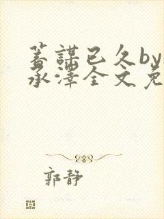 蓄谋已久by魏承泽全文免费笔趣阁