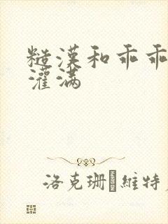 糙汉和乖乖女H灌满