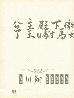 公主殿下微臣馋了玉u驸马姓傅