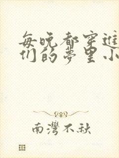 每晚都穿进男神们的梦里小说免费