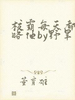 校霸每天都想攻略他by野旱烟封面