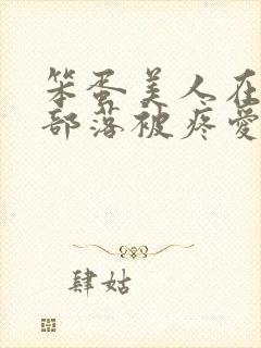笨蛋美人在兽人部落被疼爱的日子