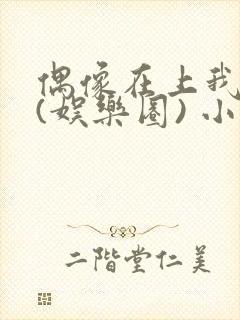 偶像在上我在下(娱乐圈) 小说免费阅读