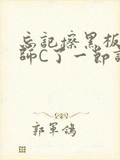 忘记擦黑板被老师C了一节课