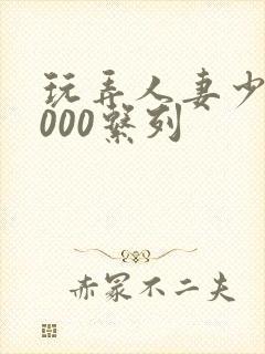 玩弄人妻少妇1000系列