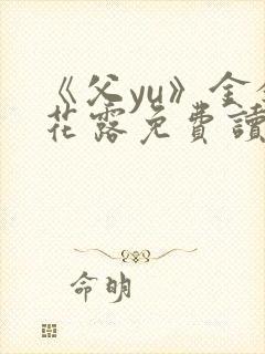 《父yu》金银花露免费读书