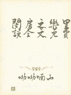 闺房之乐里雪小说全文免费无弹窗