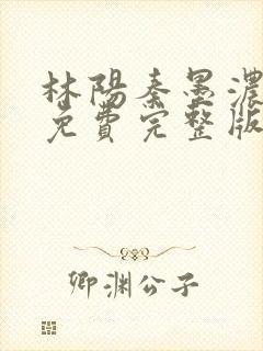 林阳秦墨浓小说免费完整版简介