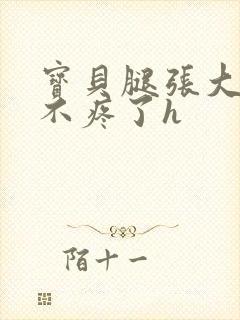 宝贝腿张大点就不疼了h