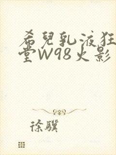 希儿乳液狂飙天堂W98火影