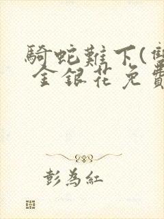 骑蛇难下(双) 金银花免费阅读完整版
