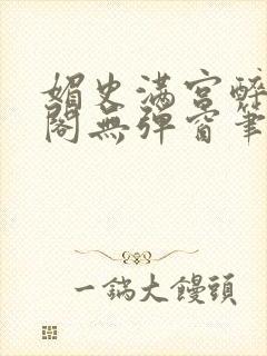 媚史满宫醉笔趣阁无弹窗笔