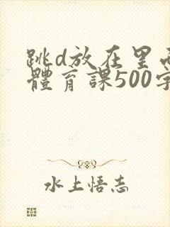 跳d放在里面上体育课500字封面