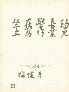 坐在学长的紫根上写作业免费阅读