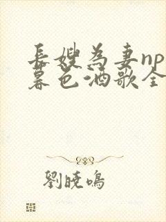 长嫂为妻npn暮色酒歌全文免费阅读笔趣阁