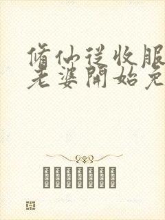 修仙从收服邻居老婆开始免费阅读