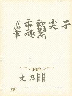 《乖软尖子生》笔趣阁