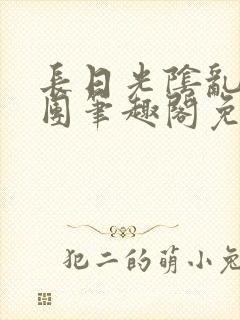 长日光阴乱作一团笔趣阁免费阅读无