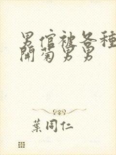 男倌被各种玉势开菊男男