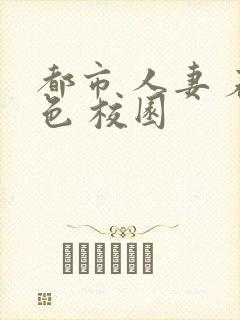 都市 人妻 春色 校园